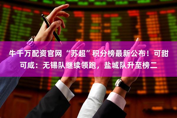 牛千万配资官网 “苏超”积分榜最新公布！可甜可咸：无锡队继续领跑，盐城队升至榜二