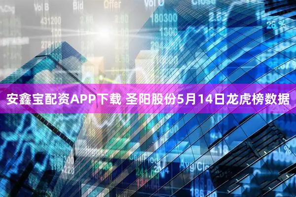 安鑫宝配资APP下载 圣阳股份5月14日龙虎榜数据