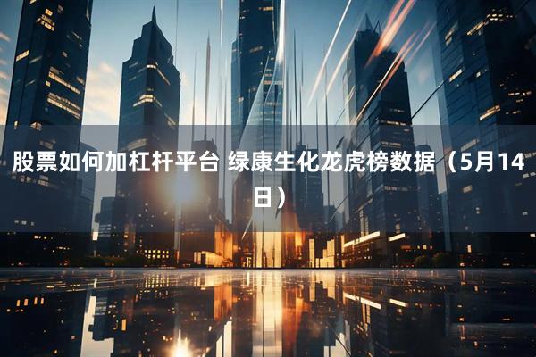 股票如何加杠杆平台 绿康生化龙虎榜数据（5月14日）