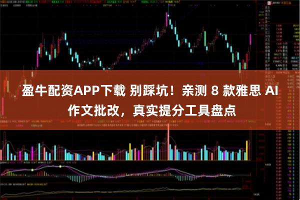 盈牛配资APP下载 别踩坑！亲测 8 款雅思 AI 作文批改，真实提分工具盘点